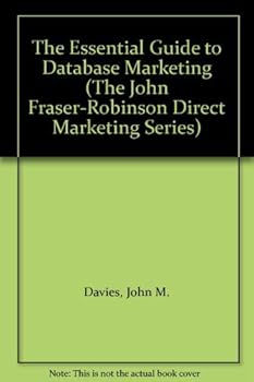 The Essential Guide to Database Marketing (The John Fraser-Robinson Direct Marketing Series)