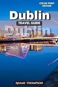 Dublin Travel Guide 2025-2026: A Complete Guide to Dublin’s History, Attractions, Culture, Neighborhoods, and Hidden Gems