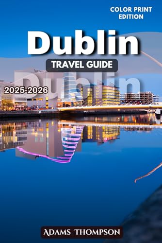 Dublin Travel Guide 2025-2026: A Complete Guide to Dublin’s History, Attractions, Culture, Neighborhoods, and Hidden Gems