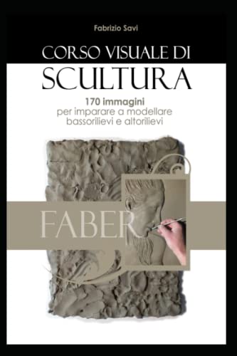 Corso visuale di scultura: 170 immagini per imparare a modellare bassorilievi ed altoriliev