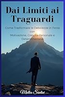 Dai Limiti ai Traguardi: Come Trasformare le Debolezze in Forza con Motivazione, Crescita Personale e Determinazione (Tecniche per superare le ... il successo personale) (Italian Edition) B0F5NQR594 Book Cover
