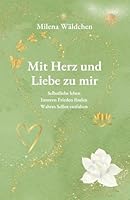 Mit Herz und Liebe zu mir: Selbstliebe leben · Inneren Frieden finden · Wahres Selbst entfalten: Herzerkenntnisse für deine Reise zu dir selbst, in ... und innerer Geborgenheit. 3000852387 Book Cover