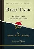 Bird Talk: A Calendar of the Orchard and Wild-Wood (Classic Reprint) (English Edition)