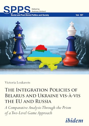 The Integration Policies of Belarus and Ukraine vis-à-vis the EU and Russia: A Comparative Case Study Through the Prism of a Two-Level Games Approach (English Edition)