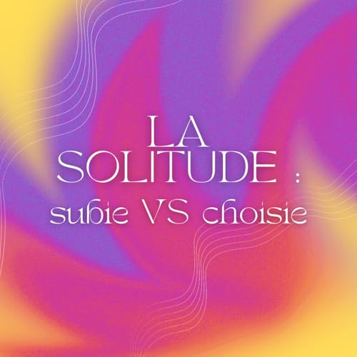 S2 - 3 - La solitude : subie VS choisie