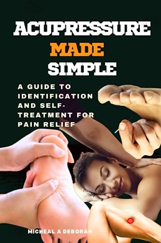 Acupressure Made Simple: A Guide To Identification And Self-Treatment For Pain Relief