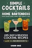 Simple Cocktails for Home Bartenders: 100+ Easy & Delicious Cocktail Recipes with 3-Ingredients | Mixed Drinks using Vodka, Gin, Tequila & Rum (English Edition)
