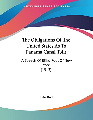 The Obligations Of The United States As To Panama Canal Tolls: A Speech Of Elihu Root Of New York (1913)