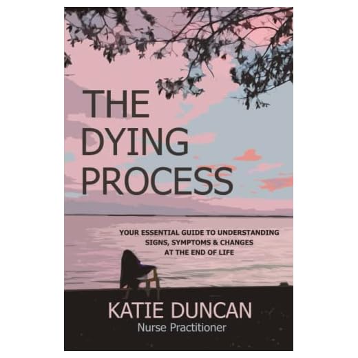 The Dying Process: Your Essential Guide To Understanding Signs, Symptoms & Changes At The End Of Life