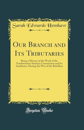 Our Branch and Its Tributaries: Being a History of the Work of the Northwestern Sanitary Commission and Its Auxiliaries, During the War of the Rebellion (Classic Reprint) Bild: Our Branch and Its Tributaries: Being a History of the Work of the Northwestern Sanitary Commission and Its Auxiliaries, During the War of the Rebellion (Classic Reprint)