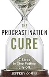 The Procrastination Cure: 7 Steps To Stop Putting Life Off