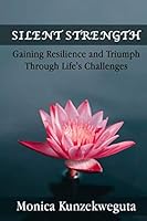 Silent Strength: GAINING RESILIENCE AND TRIUMPH THROUGH LIFE’S CHALLENGES 1989035035 Book Cover