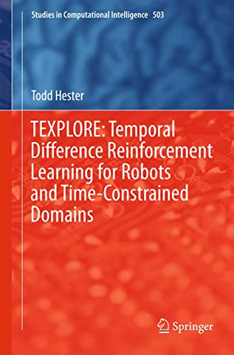 TEXPLORE: Temporal Difference Reinforcement Learning for Robots and Time-Constrained Domains: 503 (Studies in Computational Intelligence) view 2