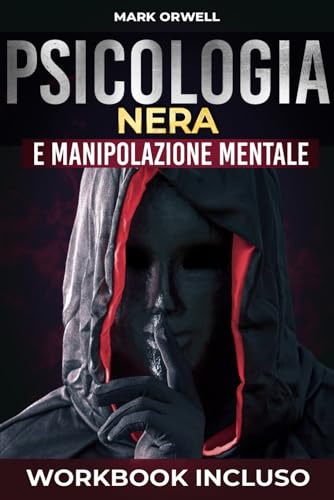 PSICOLOGIA NERA E MANIPOLAZIONE MENTALE: Guida pratica per riconoscere, difendersi e utilizzare le tecniche di controllo mentale in modo Etico, Body Language, PNL, Gaslighting, Persone Tossiche