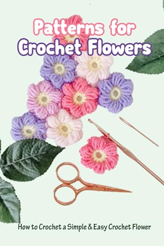 Patterns For Crochet Flowers: How To Crochet A Simple & Easy Crochet Flower: Crochet Flower Patterns You'Ll Love