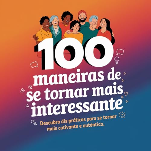 100 Maneiras de Ser Mais Interessante e Atrair as Pessoas ao Seu Redor (100 Alguma Coisa Livro 7)