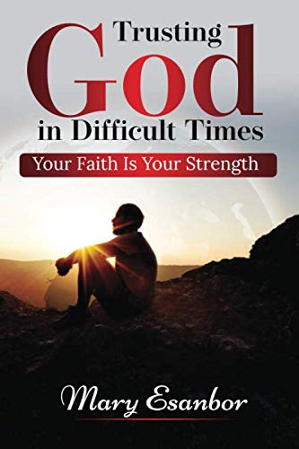 Trusting God In Difficult Times: Your Faith Is Your Strength