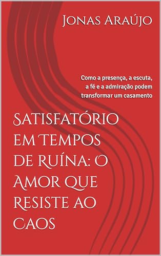 Satisfatório em Tempos de Ruína: O Amor que Resiste ao Caos: Como a presença, a escuta, a fé e a admiração podem transformar um casamento