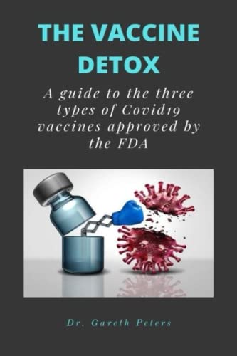 THE VACCINE DETOX: A guide to the three types of covid 19 vaccines approved by the FDA. Also the ingredients of the produced vaccine and it effects when vaccinated and measure of control