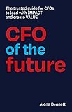 CFO of the Future: The trusted guide for CFOs to lead with IMPACT and create VALUE