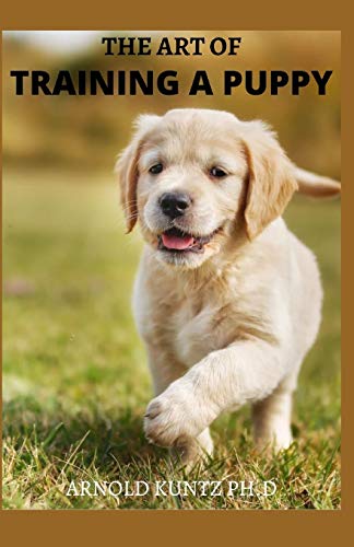 THE ART OF TRAINING OF A PUPPY: ALL IT ENTAILS TO TRAIN A PUPPY. A PROFOUND GUIDE