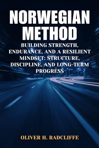 Norwegian Method: Building Strength, Endurance, and a Resilient Mindset: Structure, Discipline, and Long-Term Progress