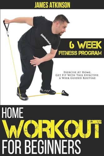 Home Workout For Beginners: 6-Week Fitness Program with Fat Burning Workouts for Long-term Weight Loss (Beginner fitness mindset & home workouts)