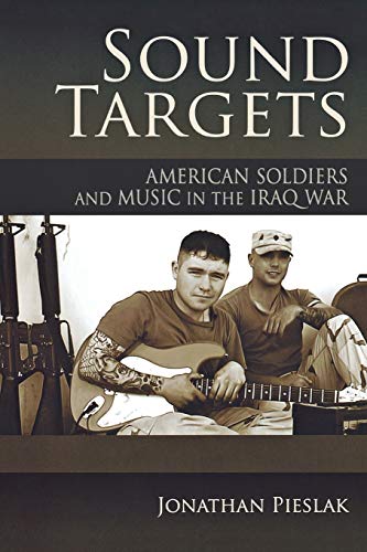 Sound Targets: American Soldiers and Music in the Iraq War