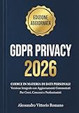 GDPR e Normativa Privacy 2026 Codice in Materia di Dati Personali Aggiornato in Versione Integrale: Con Aggiornamenti Commentati per Corsi, Consorsi, Esami e per Avvocati-Professionisti