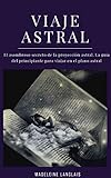  Viaje astral: El asombroso secreto de la proyección astral. La guía del principiante para viajar en el plano astral: (Proyección astral, despertar espiritual, espiritualidad, médium, conciencia)