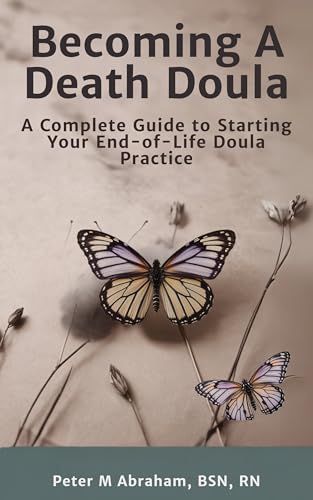 Becoming A Death Doula: A Complete Guide to Starting Your End-of-Life Doula Practice (Bridges to Eternity: The Compassionate Death Doula Path Book 1)