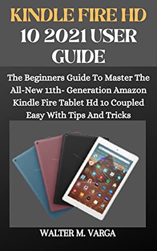 KINDLE FIRE HD 10 2022 USER GUIDE: The Beginners Guide To Master The All-New 11th- Generation Amazon Kindle Fire Tablet Hd 1o Coupled Easy With Tips And Tricks