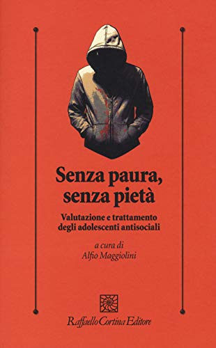 Senza Paura, Senza Pietà. Valutazione E Trattamento Degli Adolescenti Antisociali
