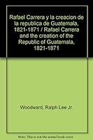 Rafael Carrera y la creacion de la republica de Guatemala, 1821-1871 / Rafael Carrera and the creation of the Republic of Guatemala, 1821-1871 (Spanish Edition) 9929587411 Book Cover