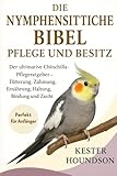DIE NYMPHENSITTICHE BIBEL PFLEGE UND BESITZ: Der Anfängerleitfaden für glückliche Nymphensittiche – Training, Zähmung, Ernährung, Haltung, Bindung und Zucht