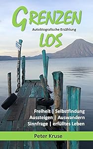 Grenzenlos - Freiheit, Selbstfindung, Aussteigen, Auswandern, Sinnfrage, erfülltes Leben: Autobiografische Erzählung aus Costa Rica, Guatemala und Kuba (German Edition)