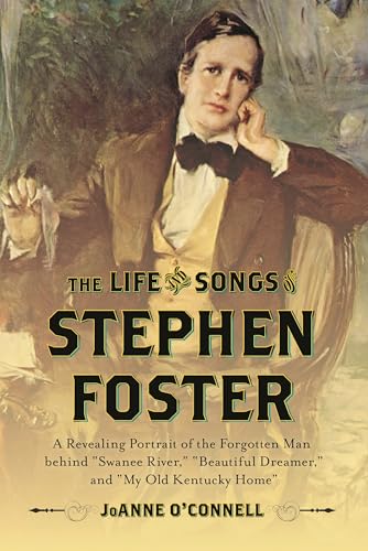 The Life and Songs of Stephen Foster: A Revealing Portrait of the Forgotten Man Behind 'Swanee River,' 'Beautiful Dreamer,' and 'My Old Kentucky Home'