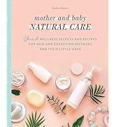 Mother and Baby Natural Care: French Wellness Secrets and Recipes for New and Expecting Mothers a...