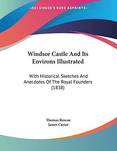 Windsor Castle And Its Environs Illustrated: With Historical Sketches And Anecdotes Of The Royal Founders (1838)