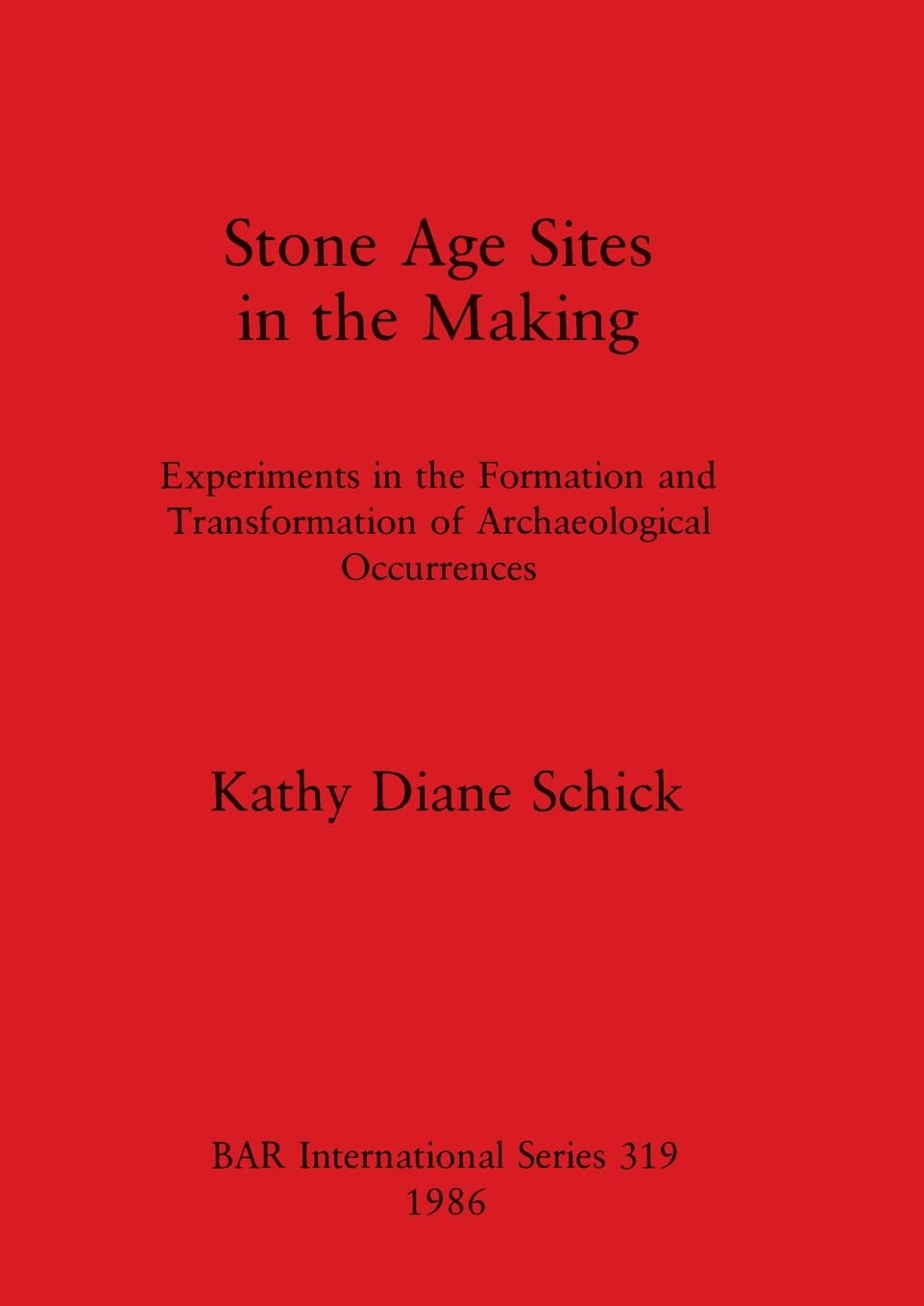Stone Age Sites in the Making: Experiments in the Formation and Transformation of Archaeological Occurrences: 319 (British Archaeological Reports International Series)