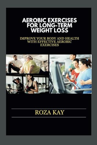Aerobic Exercises for Long-Term Weight Loss: Improve Your Body and Health With Effective Aerobic Exercises