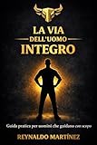  La via dell’uomo integro: Una guida pratica per gli uomini che guidano con uno scopo (Italian Edition)