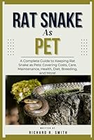 RAT SNAKE AS PET: A Complete Guide to Keeping Rat Snake as Pets: Covering Costs, Care, Maintenance, Health, Diet, Breeding, and More! B0DV93KX34 Book Cover