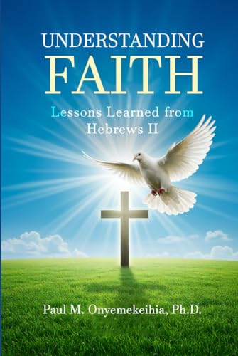 Understanding Faith: Lessons Learned from Hebrews 11