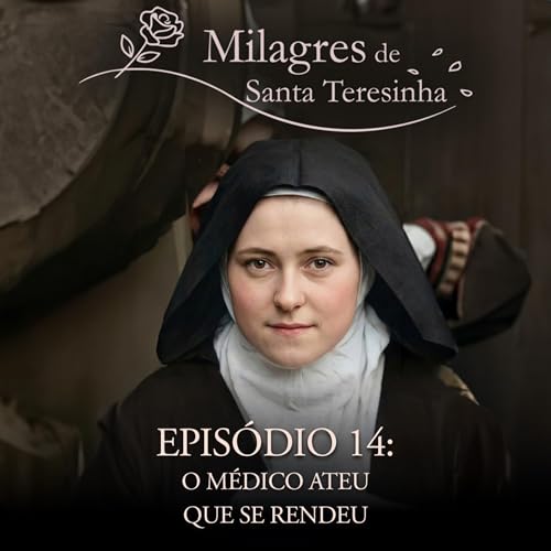 Milagres de Santa Teresinha: O M&eacute;dico Ateu que se Rendeu