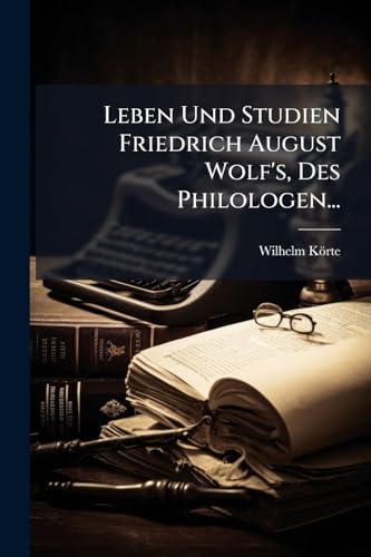 Leben Und Studien Friedrich August Wolf's, Des Philologen...