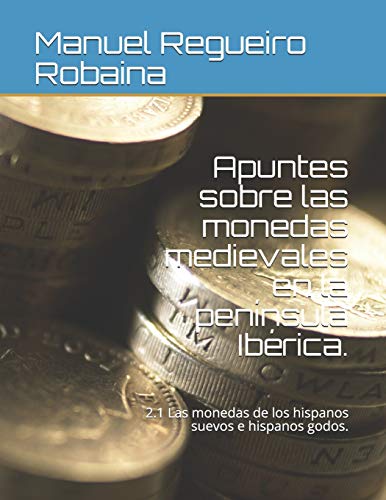 Apuntes sobre las monedas medievales en la península Ibérica.: 2.1 Las monedas de los hispanos suevos e hispanos godos. (Spanish Edition)