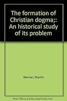 The Formation of Christian Dogma: An Historical Study of Its Problem B0007ECW5K Book Cover