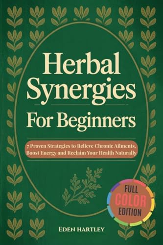 Herbal Synergies For Beginners : 7 Proven Strategies to Relieve C...