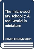 The Micro Society School; A Real World In Miniature 0060135484 Book Cover